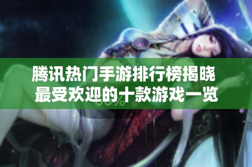 腾讯热门手游排行榜揭晓 最受欢迎的十款游戏一览