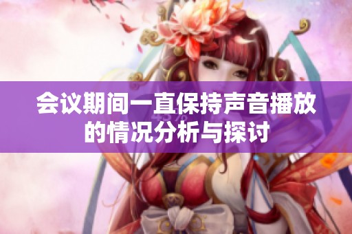 会议期间一直保持声音播放的情况分析与探讨