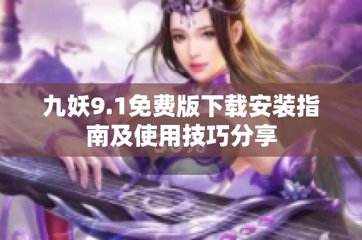 九妖9.1免费版下载安装指南及使用技巧分享