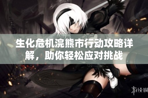 生化危机浣熊市行动攻略详解，助你轻松应对挑战