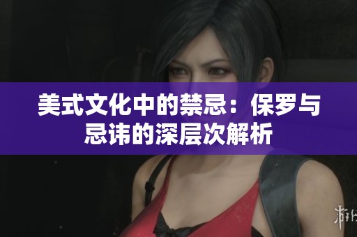 美式文化中的禁忌：保罗与忌讳的深层次解析