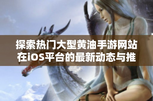 探索热门大型黄油手游网站在iOS平台的最新动态与推荐