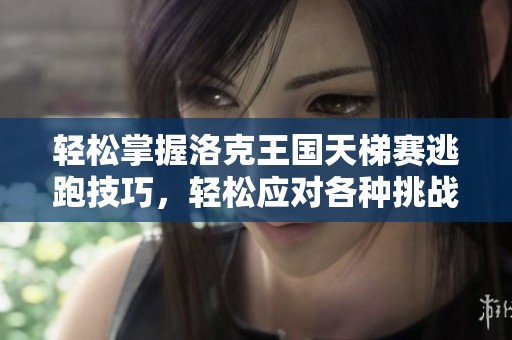 轻松掌握洛克王国天梯赛逃跑技巧，轻松应对各种挑战