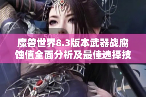 魔兽世界8.3版本武器战腐蚀值全面分析及最佳选择技巧