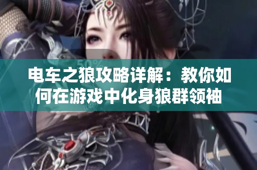 电车之狼攻略详解：教你如何在游戏中化身狼群领袖