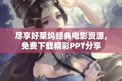 尽享好莱坞经典电影资源，免费下载精彩PPT分享