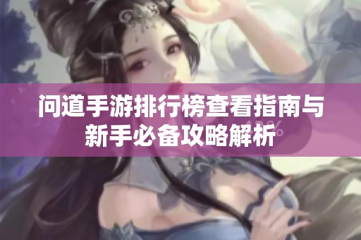 问道手游排行榜查看指南与新手必备攻略解析