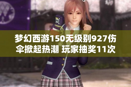 梦幻西游150无级别927伤伞掀起热潮 玩家抽奖11次幸运获奖