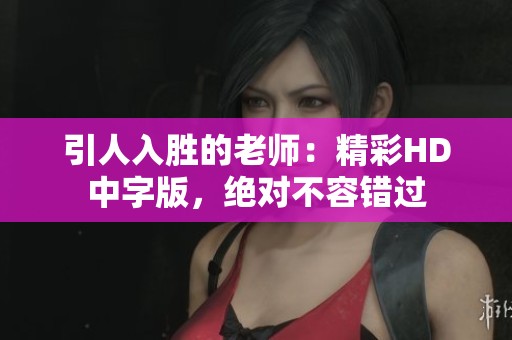 引人入胜的老师：精彩HD中字版，绝对不容错过