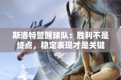 斯洛特警醒球队：胜利不是终点，稳定表现才是关键