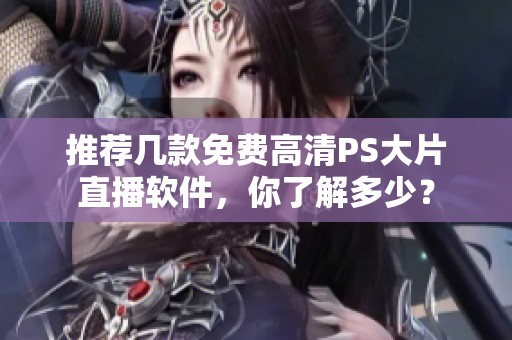 推荐几款免费高清PS大片直播软件，你了解多少？