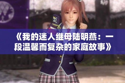 《我的迷人继母陆明燕：一段温馨而复杂的家庭故事》