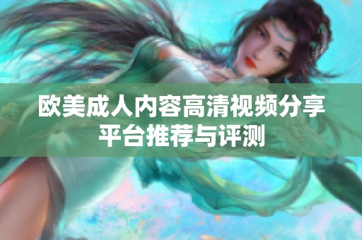 欧美成人内容高清视频分享平台推荐与评测