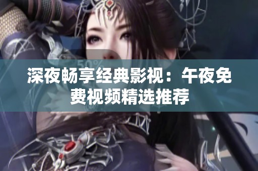 深夜畅享经典影视：午夜免费视频精选推荐