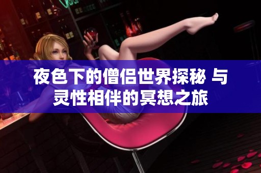夜色下的僧侣世界探秘 与灵性相伴的冥想之旅