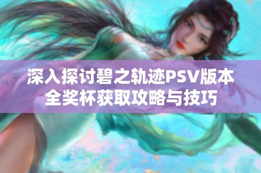 深入探讨碧之轨迹PSV版本全奖杯获取攻略与技巧
