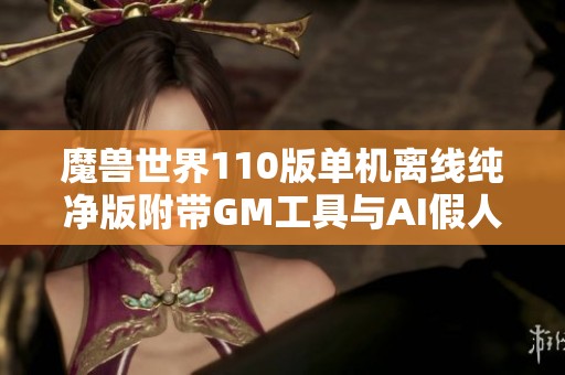 魔兽世界110版单机离线纯净版附带GM工具与AI假人攻略