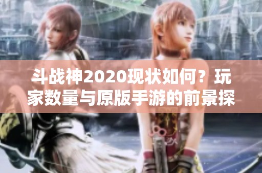 斗战神2020现状如何？玩家数量与原版手游的前景探讨
