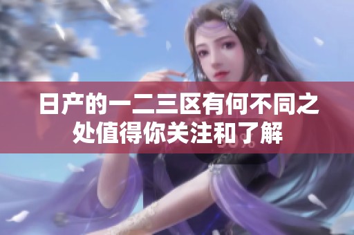 日产的一二三区有何不同之处值得你关注和了解