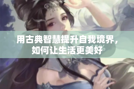 用古典智慧提升自我境界，如何让生活更美好