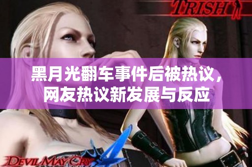 黑月光翻车事件后被热议，网友热议新发展与反应