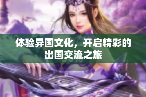 体验异国文化，开启精彩的出国交流之旅