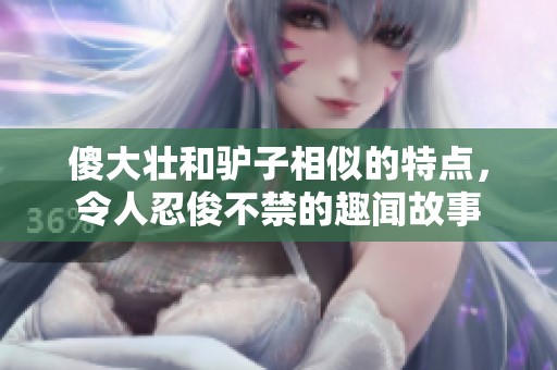 傻大壮和驴子相似的特点，令人忍俊不禁的趣闻故事