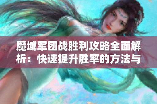 魔域军团战胜利攻略全面解析：快速提升胜率的方法与技巧