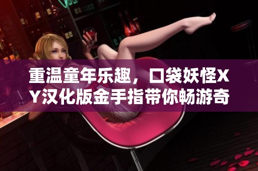 重温童年乐趣，口袋妖怪XY汉化版金手指带你畅游奇妙世界
