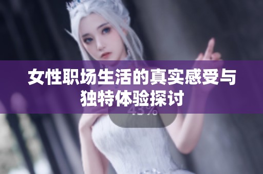 女性职场生活的真实感受与独特体验探讨