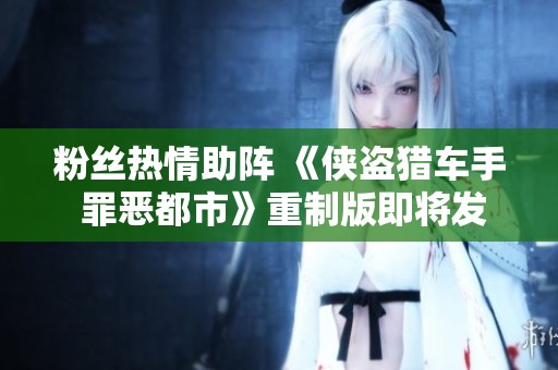 粉丝热情助阵 《侠盗猎车手 罪恶都市》重制版即将发布