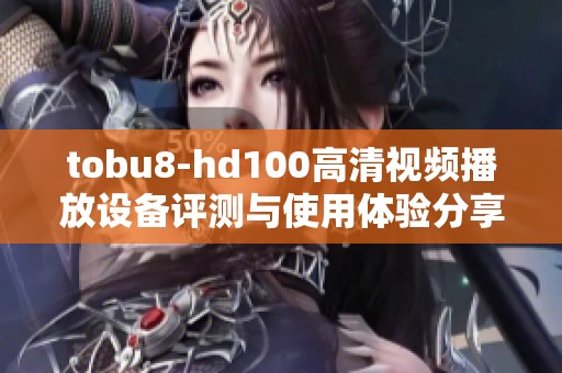 tobu8-hd100高清视频播放设备评测与使用体验分享