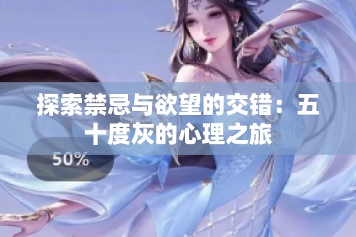 探索禁忌与欲望的交错：五十度灰的心理之旅