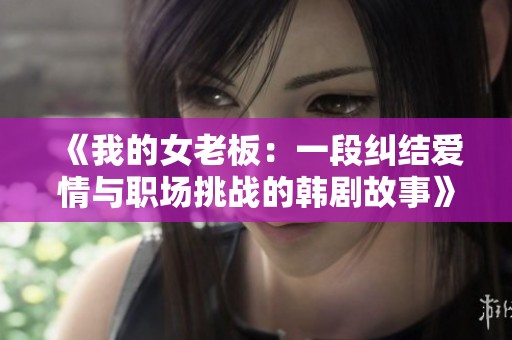 《我的女老板：一段纠结爱情与职场挑战的韩剧故事》