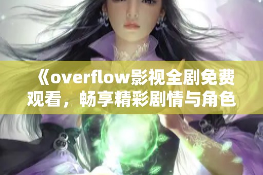 《overflow影视全剧免费观看，畅享精彩剧情与角色》
