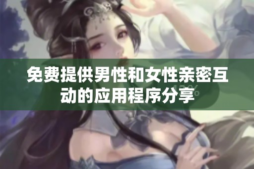免费提供男性和女性亲密互动的应用程序分享