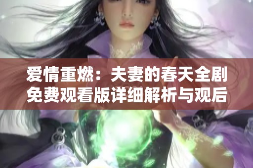 爱情重燃：夫妻的春天全剧免费观看版详细解析与观后感分享