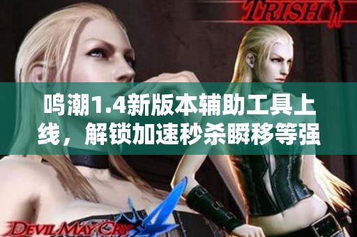 鸣潮1.4新版本辅助工具上线，解锁加速秒杀瞬移等强大功能
