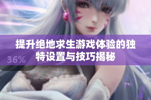 提升绝地求生游戏体验的独特设置与技巧揭秘