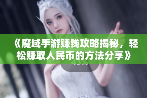 《魔域手游赚钱攻略揭秘，轻松赚取人民币的方法分享》