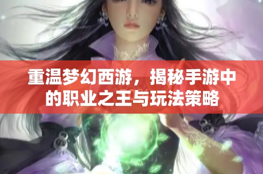 重温梦幻西游，揭秘手游中的职业之王与玩法策略
