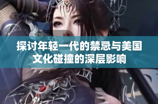 探讨年轻一代的禁忌与美国文化碰撞的深层影响