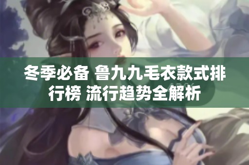 冬季必备 鲁九九毛衣款式排行榜 流行趋势全解析