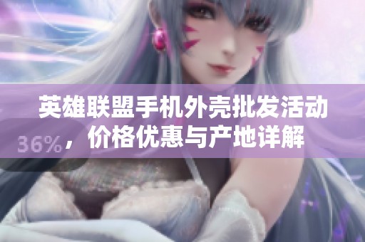 英雄联盟手机外壳批发活动，价格优惠与产地详解