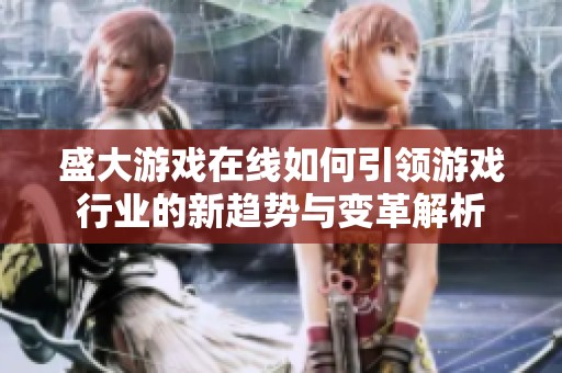 盛大游戏在线如何引领游戏行业的新趋势与变革解析