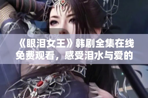 《眼泪女王》韩剧全集在线免费观看，感受泪水与爱的交织