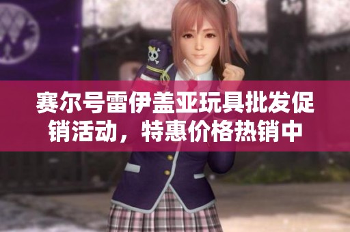 赛尔号雷伊盖亚玩具批发促销活动，特惠价格热销中