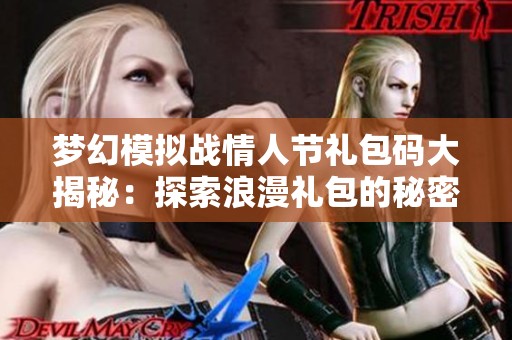 梦幻模拟战情人节礼包码大揭秘：探索浪漫礼包的秘密与乐趣