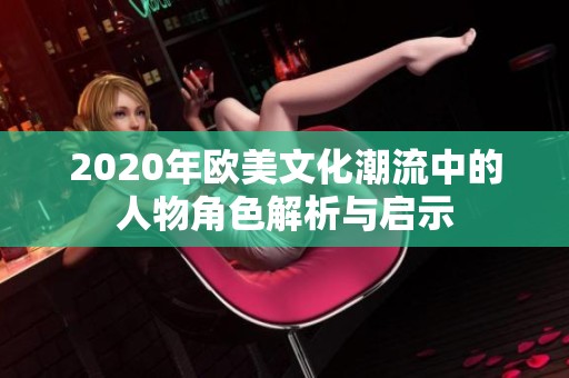 2020年欧美文化潮流中的人物角色解析与启示