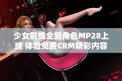 少女前线全新角色MP28上线 体验免费CRM精彩内容
